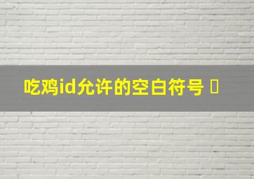 吃鸡id允许的空白符号 ㅤ